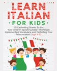 Image for Learn Italian For Kids : 115 Captivating Stories To Get Your Children Speaking Italian Effortlessly Implementing Vocabulary, and Perfecting Your Pronunciation - Age 4-10
