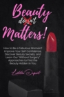 Image for Beauty Matters : How to Be a Fabulous Woman? Improve Your Self Confidence, Discover Beauty Secrets, and Learn Our Without Surgery Approaches to Find the Beauty Hidden in You