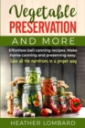 Image for Vegetable Preservation and More : Effortless ball canning recipes. Make home canning and preserving easy. Save all the nutritions in a proper way.