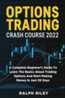 Image for Options Trading Crash Course 2022 : A Complete Beginner&#39;s Guide To Learn The Basics About Trading Options And Start Making Money In Just 30 Days