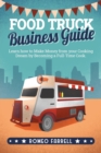 Image for Food Truck Business Guide : Learn how to Make Money from your Cooking Dream by Becoming a Full-Time Cook Start a Profitable and Successful Business &amp; Make Your Customers Happy With Your Delicious Food