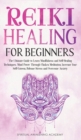 Image for Reiki Healing for Beginners : The Ultimate Guide to Learn Mindfulness and Self-Healing Techniques. Mind Power Through Chakra Meditation, Increase Your Self-Esteem, Release Stress and Overcome Anxiety