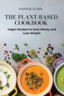 Image for The Plant-Based Cookbook : Vegan Recipes to Save Money and Lose Weight
