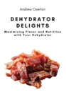 Image for Dehydrator Delights : Maximizing Flavor and Nutrition with Your Dehydrator