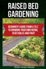 Image for Raised Bed Gardening : Beginner&#39;s Guide From A to Z to Growing Your Own Herbs, Vegetables and Fruit