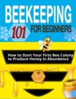 Image for Beekeeping for Beginners : The Ultimate Guide to Learn How to Start Your First Bee Colony to Produce Honey in Abundanceand and Thriving Beehive