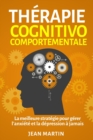 Image for Therapie cognitivo-comportementale : La meilleure strategie pour gerer l&#39;anxiete et la depression a jamais