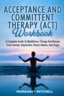 Image for Acceptance and Committent Therapy (Act) Workbook : A Complete Guide to Mindfulness Change and Recover from Anxiety, Depression, Panick Attacks, and Anger