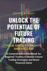 Image for Unlock the Potential of Future Trading : A Comprehensive Handbook for Beginner Traders to Master Future Trading Strategies and Boost Financial Gains