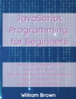 Image for JavaScript Programming for Beginners : How to Learn JavaScript in Less Than a Week. The Ultimate Step-by-Step Complete Course from Novice to Advanced Programmer