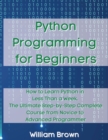 Image for Python Programming for Beginners : How to Learn Python in Less Than a Week. The Ultimate Step-by-Step Complete Course from Novice to Advanced Programmer