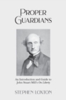 Image for Proper Guardians : An Introduction and Guide to John Stuart Mill&#39;s On Liberty