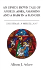 Image for An Upside Down Tale Of Angels, Asses, Assassins and A Baby In A Manger : Christmas: A Miscellany
