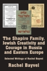Image for The Shapiro family, Jewish creativity and courage in Russia and Eastern Europe  : selected writings of Rachel Bayvel