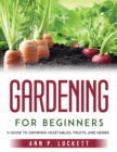 Image for Gardening for Beginners : An Guide to Growing Vegetables, Fruits, and Herbs