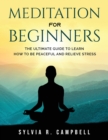 Image for Meditation for Beginners : The Ultimate Guide to Learn How to Be Peaceful and Relieve Stress