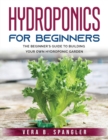 Image for Hydroponics for Beginners : The beginner&#39;s guide to building your own hydroponic garden