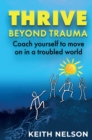 Image for Thrive Beyond Trauma: Coach yourself to move on in a troubled world