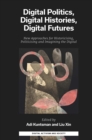 Image for Digital politics, digital histories, digital futures  : new approaches for historicising, politicising and imagining the digital