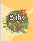 Image for Baby&#39;s Daily Log Book : Babies and Toddlers Tracker Notebook to Keep Record of Feed, Sleep Times, Health, Supplies Needed. Ideal For New Parents Or Nannies