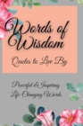 Image for Words of Wisdom : Quotes to Live By Powerful &amp;InspiringLife-Changing Words