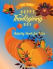 Image for Give Thanks Happy Thanksgiving Day : This Superfun Thanksgiving Day Activity Book Will Keep Your Kids Ages 4-8 Busy During the Party: Cute Themed Coloring Pages, Mind Twisting Riddles and Fun Maze Puz