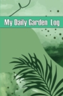 Image for My Daily Garden Log : Indoor and Outdoor Garden Daily Keeper for Beginners and Avid Gardeners, Flowers, Fruit, Vegetable Planting Perfect for Gardening Lovers