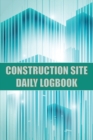 Image for Construction Site Daily Logbook : Construction Site Tracker for Foreman to Record Workforce, Tasks, Schedules, Construction Daily Report and Many Other Useful Things