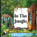Image for In the Jungle Book for Kids : A Colorful, Educational, and Enjoyable Children&#39;s Book that Describes the Characteristics of Various Animals (Jungle Animals Book for Kids)
