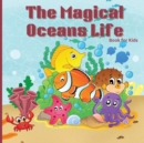 Image for The Magical Oceans Life Book for Kids : Children&#39;s Book with Vibrant Illustrations that Describes the Planet&#39;s Ocean and the Traits of Various Marine Creatures