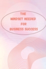 Image for The Mindset Needed for Business Success : The E-Entrepreneur Success Mindset/Discover the Minds of Successful Internet Entrepreneurs From Around the World