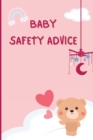 Image for Baby Safety Advice Tips : Must Have Guide to Keeping Your Baby Safe/ Educates and Advises Parents on the Best Effective Methods for Keeping Their Children Safe and Avoiding Accidents as They Grow and 