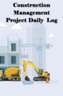 Image for Construction Management Project Daily Log : Construction Superintendent Tracker for Schedules, Daily Activities, Equipment, Safety Concerns &amp; More for Foreman or Site Manager
