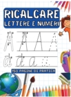 Image for Ricalcare Lettere E Numeri : 150 Pagine Di Pratica per Imparare L&#39;Alfabeto, Tracciare Lettere e Numeri