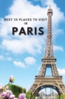 Image for Best 25 Places To Visit In Paris : Top 25 Places to Visit in Paris to Have Fun, Take Pictures, Meet People, See Beautiful Views, and Experience Paris France to the Fullest &amp; includes space for memoriz
