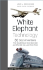 Image for White elephant technology  : 50 crazy inventions that should never have been built, and what we can learn from them