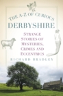 Image for The A-Z of curious Derbyshire  : strange stories of mysteries, crimes and eccentrics