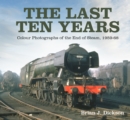 Image for The last ten years  : colour photographs of the end of steam, 1959-68