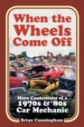 Image for When the wheels come off  : more confessions of a 1970s &amp; &#39;80s car mechanic