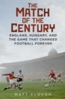 Image for Match of the Century: England, Hungary, and the Game That Changed Football Forever
