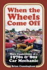Image for When the Wheels Come Off: More Confessions of a 1970S &amp; &#39;80S Car Mechanic