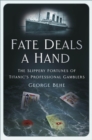Image for Fate Deals a Hand: The Slippery Fortunes of Titanic&#39;s Professional Gamblers