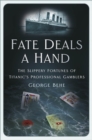 Image for Fate deals a hand  : the slippery fortunes of Titanic&#39;s professional gamblers