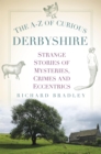 Image for The A-Z of Curious Derbyshire: Strange Stories of Mysteries, Crimes and Eccentrics
