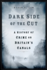 Image for Dark side of the cut  : a history of crime on Britain&#39;s canals