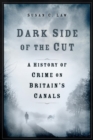 Image for Dark Side of the Cut: A History of Crime on Britain&#39;s Canals