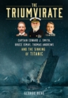 Image for The triumvirate  : Captain Edward J. Smith, Bruce Ismay, Thomas Andrews and the sinking of Titanic