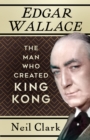 Image for Edgar Wallace  : the man who created King Kong