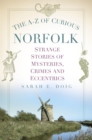 Image for The A-Z of Curious Norfolk: Strange Stories of Mysteries, Crimes and Eccentrics