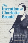 Image for The Invention of Charlotte Brontë: Her Last Years and the Scandal That Made Her